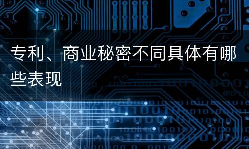 专利、商业秘密不同具体有哪些表现
