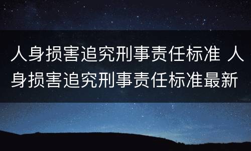 人身损害追究刑事责任标准 人身损害追究刑事责任标准最新