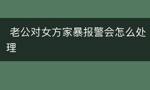  老公对女方家暴报警会怎么处理