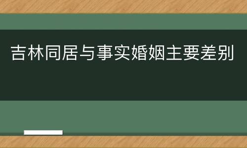 吉林同居与事实婚姻主要差别