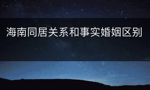 海南同居关系和事实婚姻区别