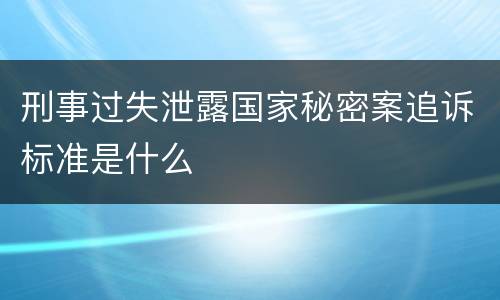 刑事过失泄露国家秘密案追诉标准是什么