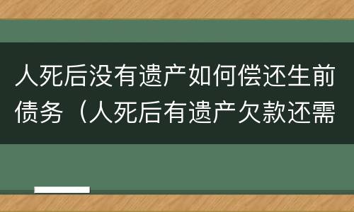人死后没有遗产如何偿还生前债务（人死后有遗产欠款还需要还吗）