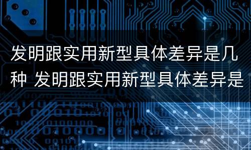 发明跟实用新型具体差异是几种 发明跟实用新型具体差异是几种形式