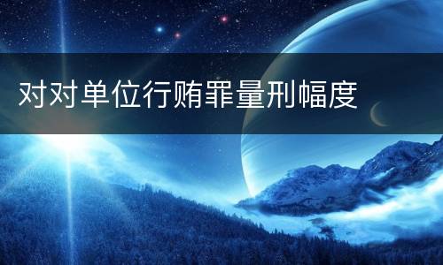 对对单位行贿罪量刑幅度