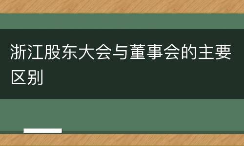 浙江股东大会与董事会的主要区别