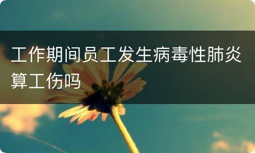 工作期间员工发生病毒性肺炎算工伤吗