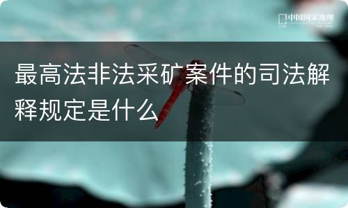 最高法非法采矿案件的司法解释规定是什么