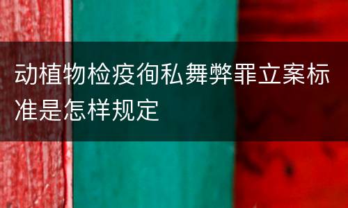 动植物检疫徇私舞弊罪立案标准是怎样规定