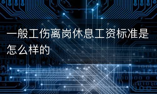 一般工伤离岗休息工资标准是怎么样的