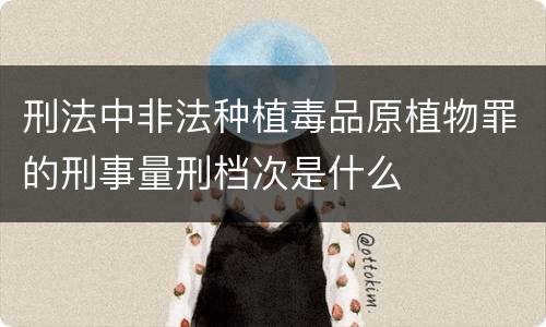 刑法中非法种植毒品原植物罪的刑事量刑档次是什么