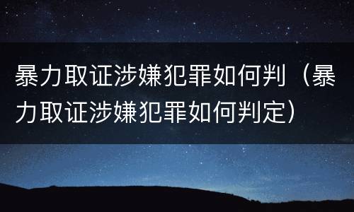 暴力取证涉嫌犯罪如何判（暴力取证涉嫌犯罪如何判定）