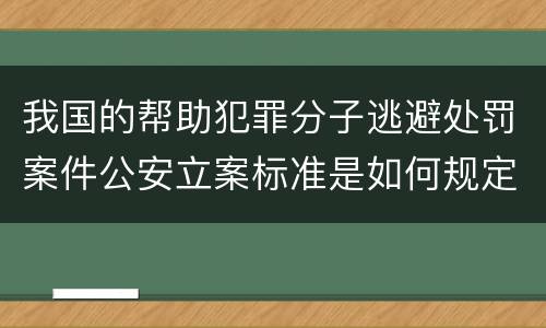 我国的帮助犯罪分子逃避处罚案件公安立案标准是如何规定