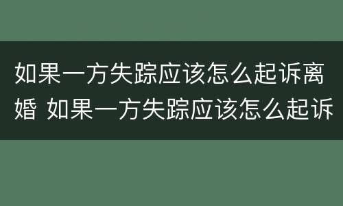如果一方失踪应该怎么起诉离婚 如果一方失踪应该怎么起诉离婚财产