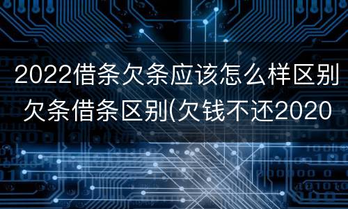 2022借条欠条应该怎么样区别 欠条借条区别(欠钱不还2020年新规 - 法律之家