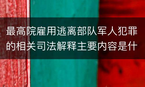 最高院雇用逃离部队军人犯罪的相关司法解释主要内容是什么