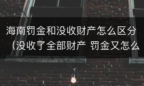 海南罚金和没收财产怎么区分（没收了全部财产 罚金又怎么办）