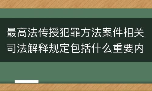 最高法传授犯罪方法案件相关司法解释规定包括什么重要内容