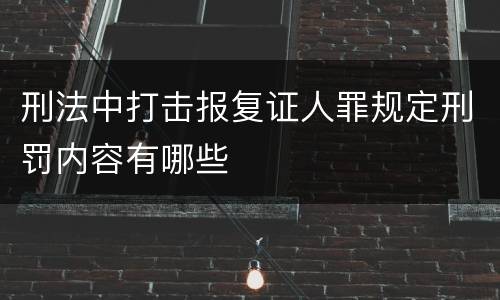 刑法中打击报复证人罪规定刑罚内容有哪些