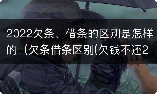 2022欠条、借条的区别是怎样的（欠条借条区别(欠钱不还2020年新规 - 法律之家）