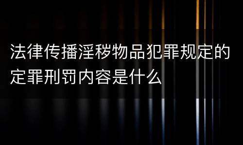 法律传播淫秽物品犯罪规定的定罪刑罚内容是什么