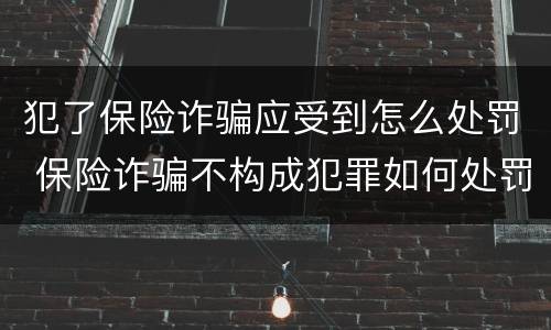 犯了保险诈骗应受到怎么处罚 保险诈骗不构成犯罪如何处罚
