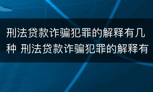 刑法贷款诈骗犯罪的解释有几种 刑法贷款诈骗犯罪的解释有几种类型