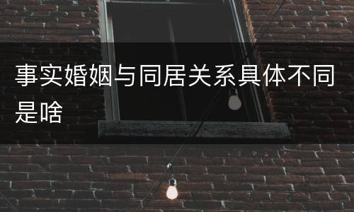 事实婚姻与同居关系具体不同是啥