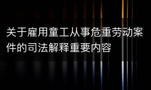 关于雇用童工从事危重劳动案件的司法解释重要内容