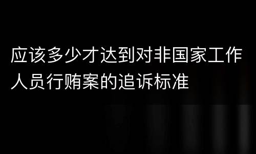 应该多少才达到对非国家工作人员行贿案的追诉标准