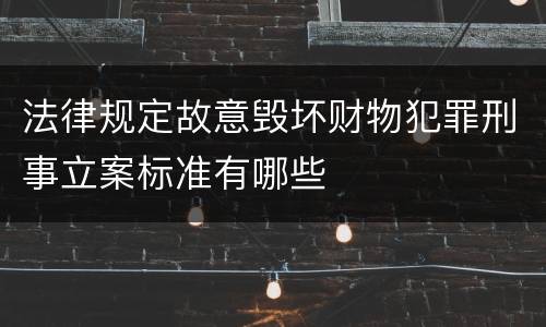 法律规定故意毁坏财物犯罪刑事立案标准有哪些