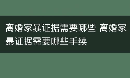 离婚家暴证据需要哪些 离婚家暴证据需要哪些手续
