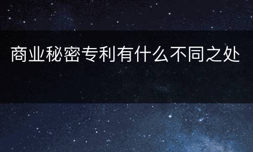 商业秘密专利有什么不同之处