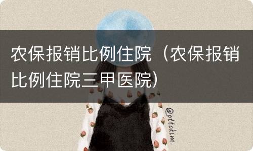 农保报销比例住院（农保报销比例住院三甲医院）