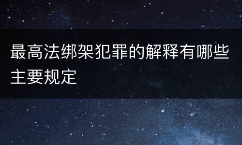 最高法绑架犯罪的解释有哪些主要规定