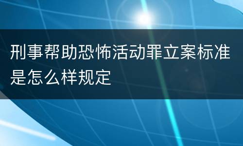 刑事帮助恐怖活动罪立案标准是怎么样规定