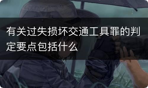 有关过失损坏交通工具罪的判定要点包括什么