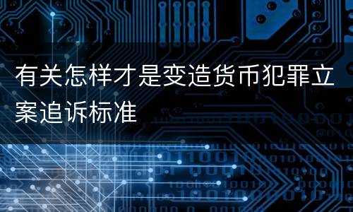 有关怎样才是变造货币犯罪立案追诉标准