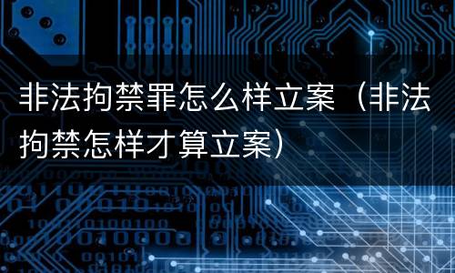 非法拘禁罪怎么样立案（非法拘禁怎样才算立案）