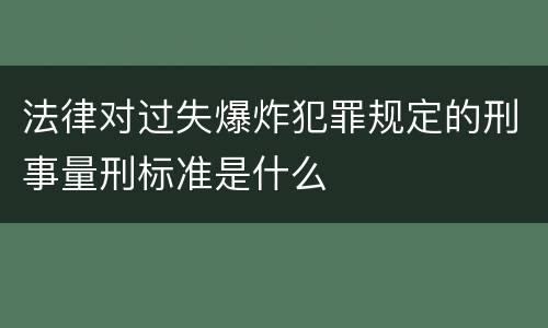 法律对过失爆炸犯罪规定的刑事量刑标准是什么