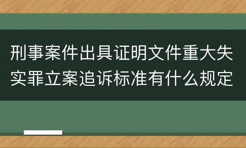 刑事案件出具证明文件重大失实罪立案追诉标准有什么规定