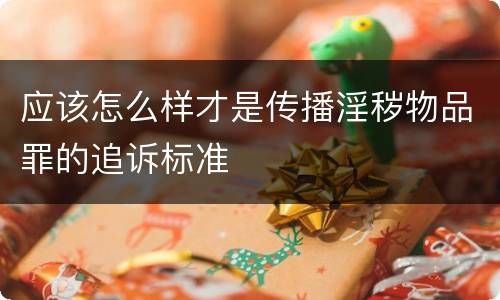 应该怎么样才是传播淫秽物品罪的追诉标准
