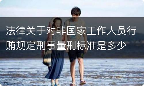 法律关于对非国家工作人员行贿规定刑事量刑标准是多少
