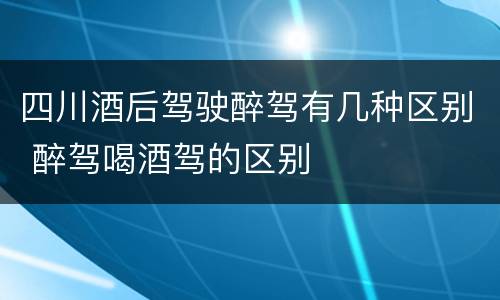 四川酒后驾驶醉驾有几种区别 醉驾喝酒驾的区别