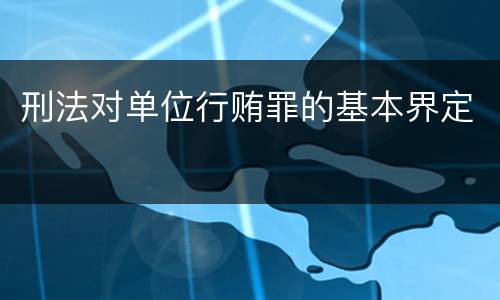 刑法对单位行贿罪的基本界定