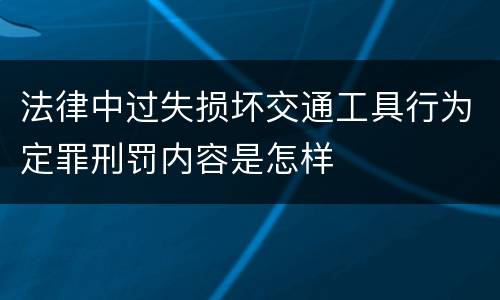 法律中过失损坏交通工具行为定罪刑罚内容是怎样
