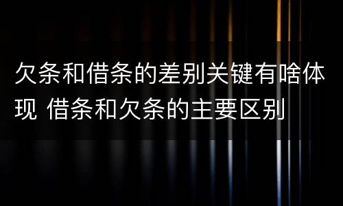 欠条和借条的差别关键有啥体现 借条和欠条的主要区别