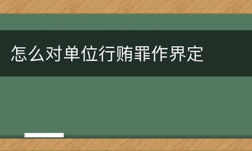 怎么对单位行贿罪作界定