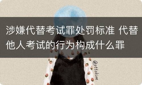 涉嫌代替考试罪处罚标准 代替他人考试的行为构成什么罪