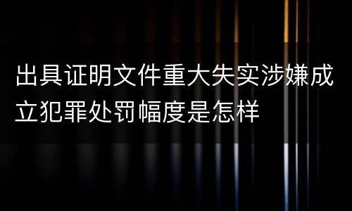 出具证明文件重大失实涉嫌成立犯罪处罚幅度是怎样